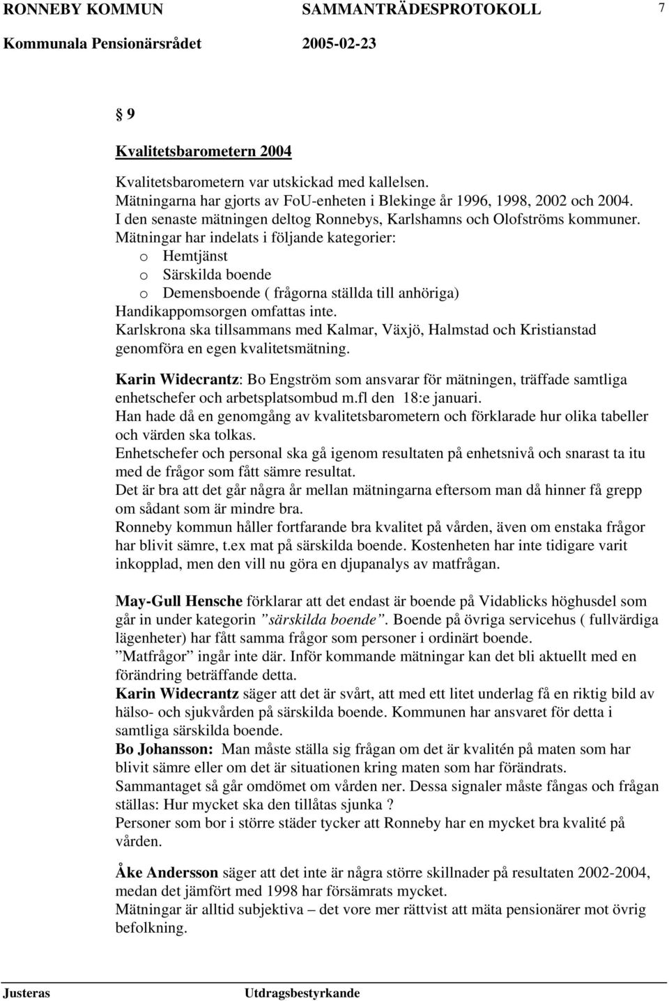 Mätningar har indelats i följande kategorier: o Hemtjänst o Särskilda boende o Demensboende ( frågorna ställda till anhöriga) Handikappomsorgen omfattas inte.