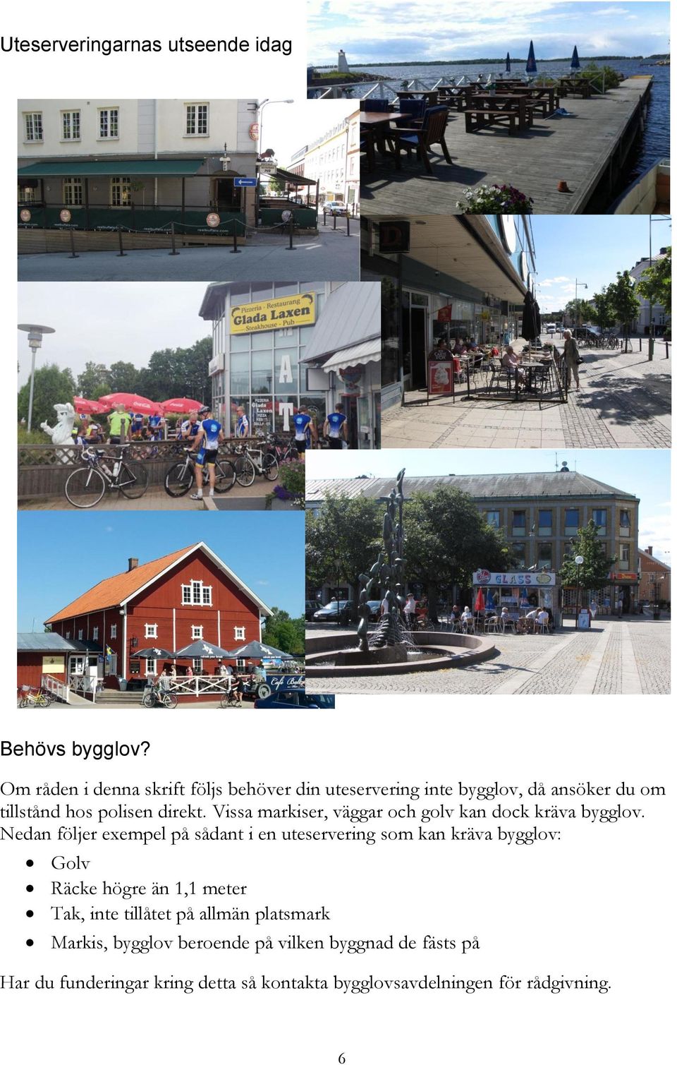 Vissa markiser, väggar och golv kan dock kräva bygglov.