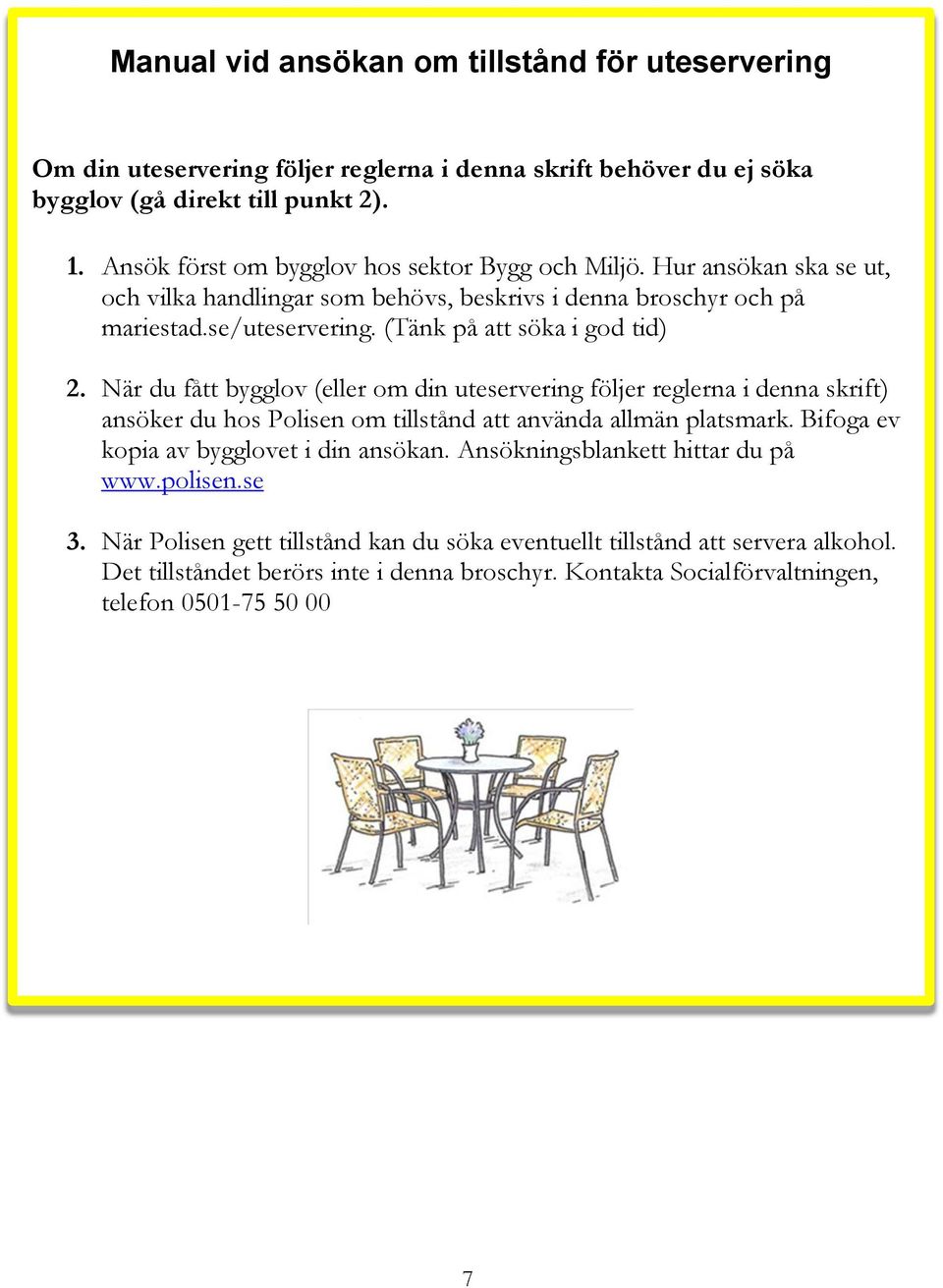 (Tänk på att söka i god tid) 2. När du fått bygglov (eller om din uteservering följer reglerna i denna skrift) ansöker du hos Polisen om tillstånd att använda allmän platsmark.
