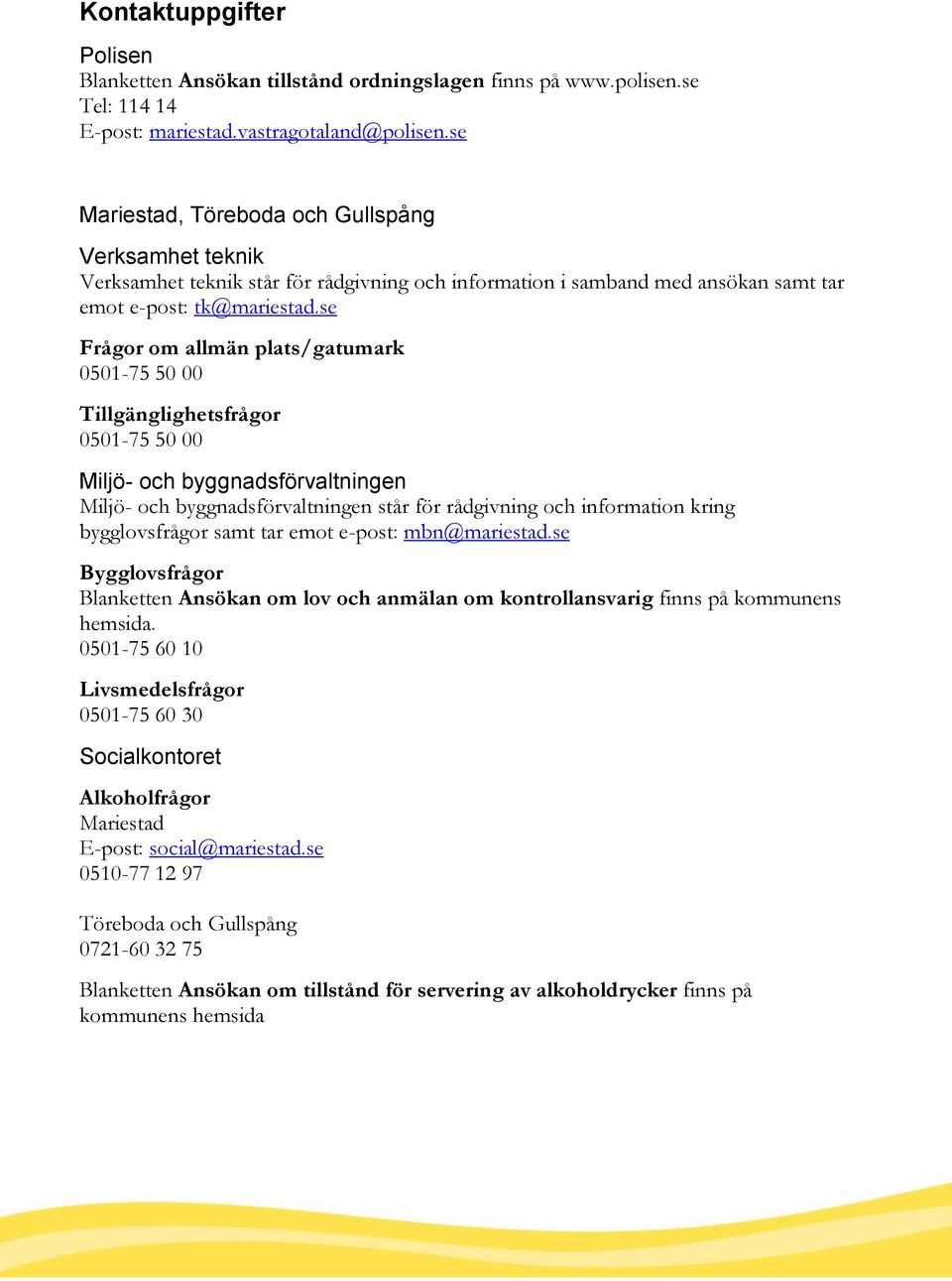 se Frågor om allmän plats/gatumark 0501-75 50 00 Tillgänglighetsfrågor 0501-75 50 00 Miljö- och byggnadsförvaltningen Miljö- och byggnadsförvaltningen står för rådgivning och information kring
