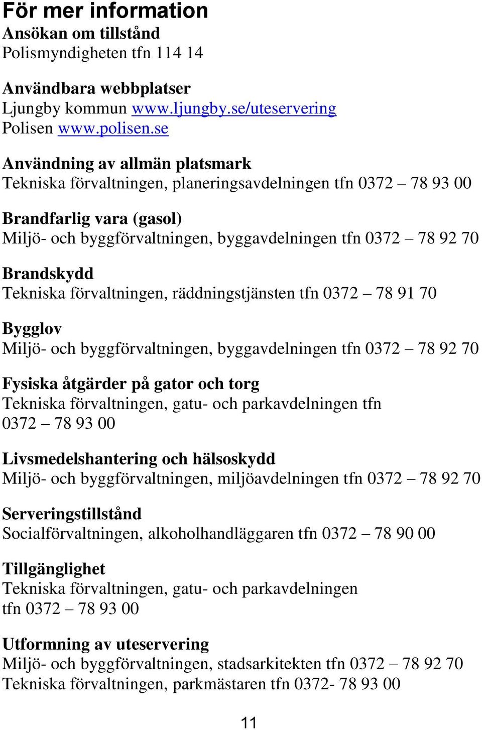 Tekniska förvaltningen, räddningstjänsten tfn 0372 78 91 70 Bygglov Miljö- och byggförvaltningen, byggavdelningen tfn 0372 78 92 70 Fysiska åtgärder på gator och torg Tekniska förvaltningen, gatu-