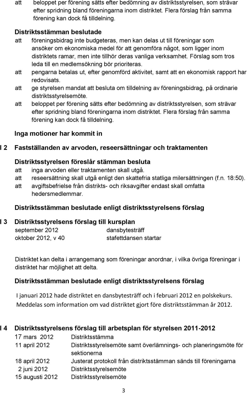 tillhör deras vanliga verksamhet. Förslag som tros leda till en medlemsökning bör prioriteras. att pengarna betalas ut, efter genomförd aktivitet, samt att en ekonomisk rapport har redovisats.