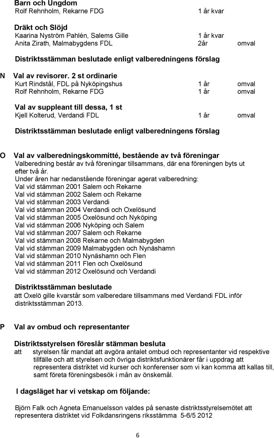 valberedningskommitté, bestående av två föreningar Valberedning består av två föreningar tillsammans, där ena föreningen byts ut efter två år.