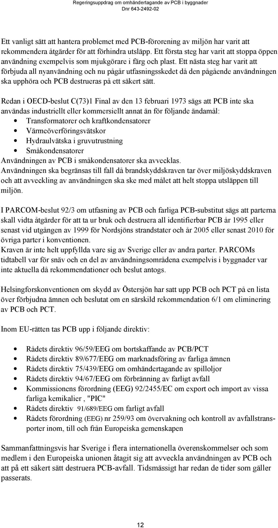 Ett nästa steg har varit att förbjuda all nyanvändning och nu pågår utfasningsskedet då den pågående användningen ska upphöra och PCB destrueras på ett säkert sätt.