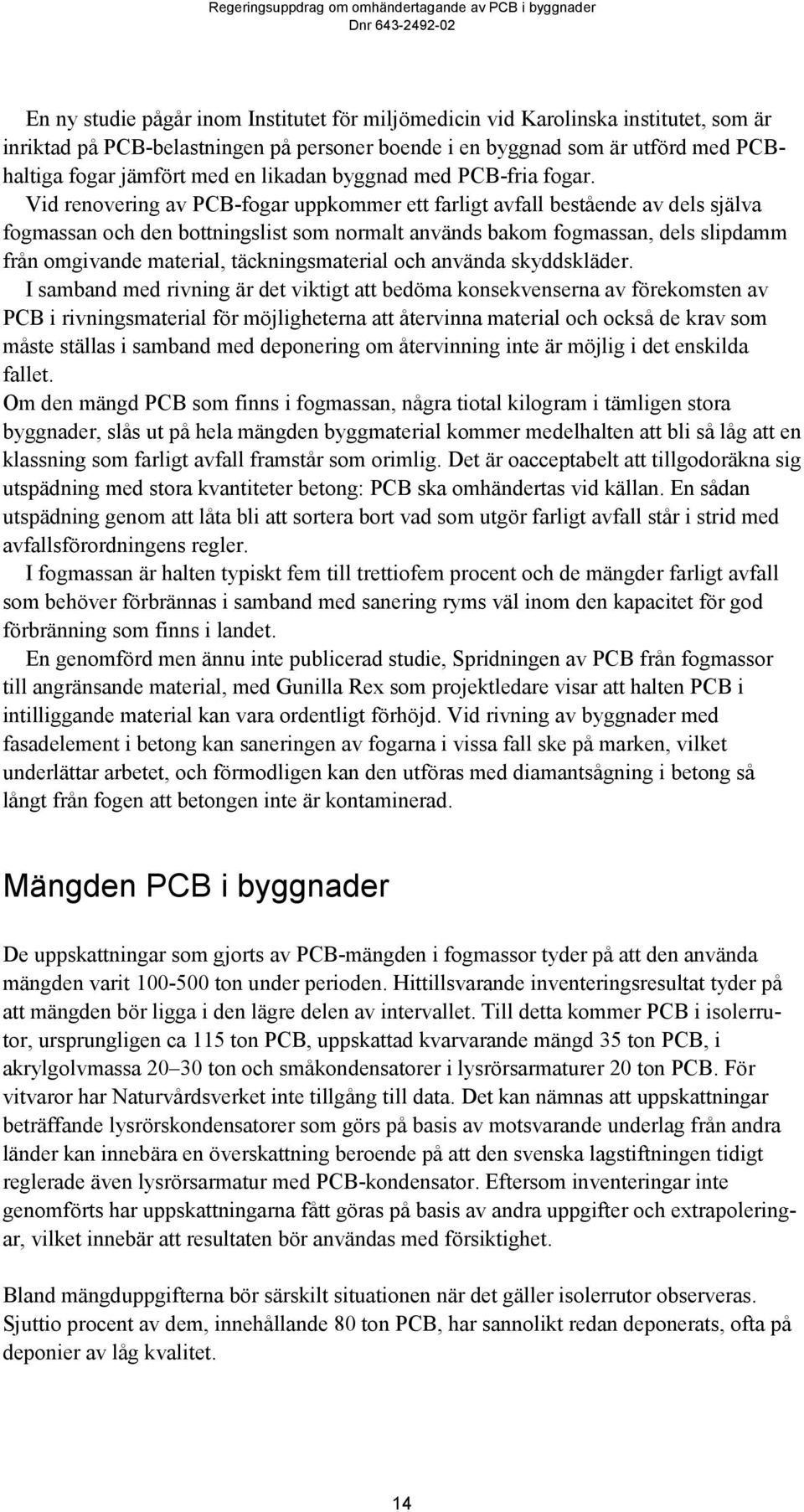 Vid renovering av PCB-fogar uppkommer ett farligt avfall bestående av dels själva fogmassan och den bottningslist som normalt används bakom fogmassan, dels slipdamm från omgivande material,