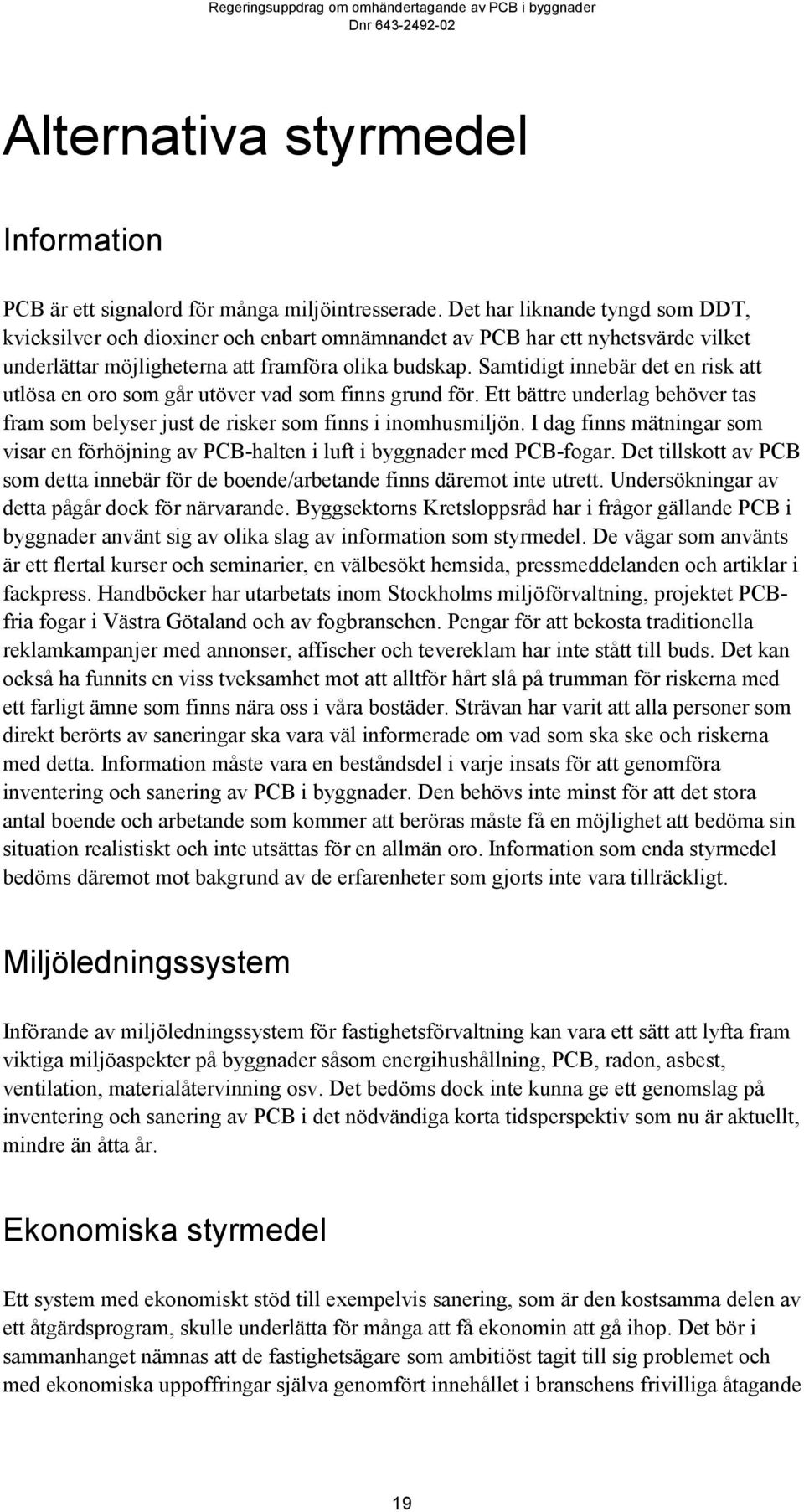 Samtidigt innebär det en risk att utlösa en oro som går utöver vad som finns grund för. Ett bättre underlag behöver tas fram som belyser just de risker som finns i inomhusmiljön.