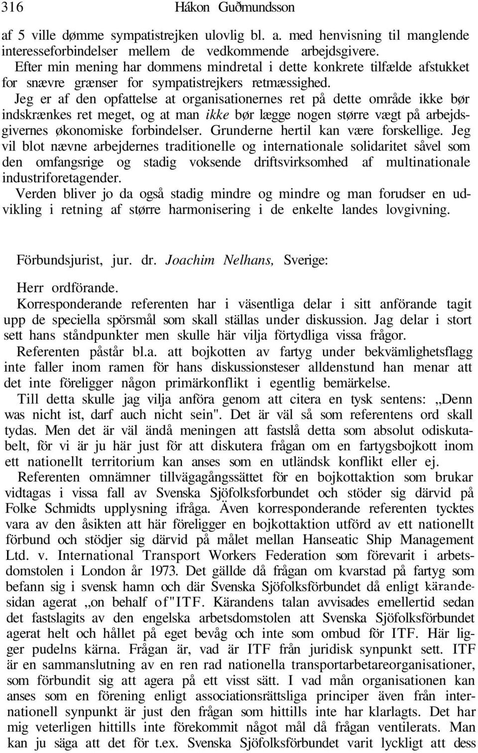 Jeg er af den opfattelse at organisationernes ret på dette område ikke bør indskrænkes ret meget, og at man ikke bør lægge nogen større vægt på arbejdsgivernes økonomiske forbindelser.