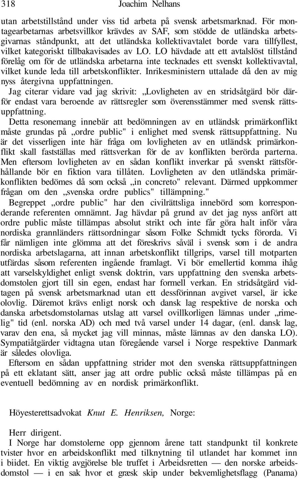 LO. LO hävdade att ett avtalslöst tillstånd förelåg om för de utländska arbetarna inte tecknades ett svenskt kollektivavtal, vilket kunde leda till arbetskonflikter.