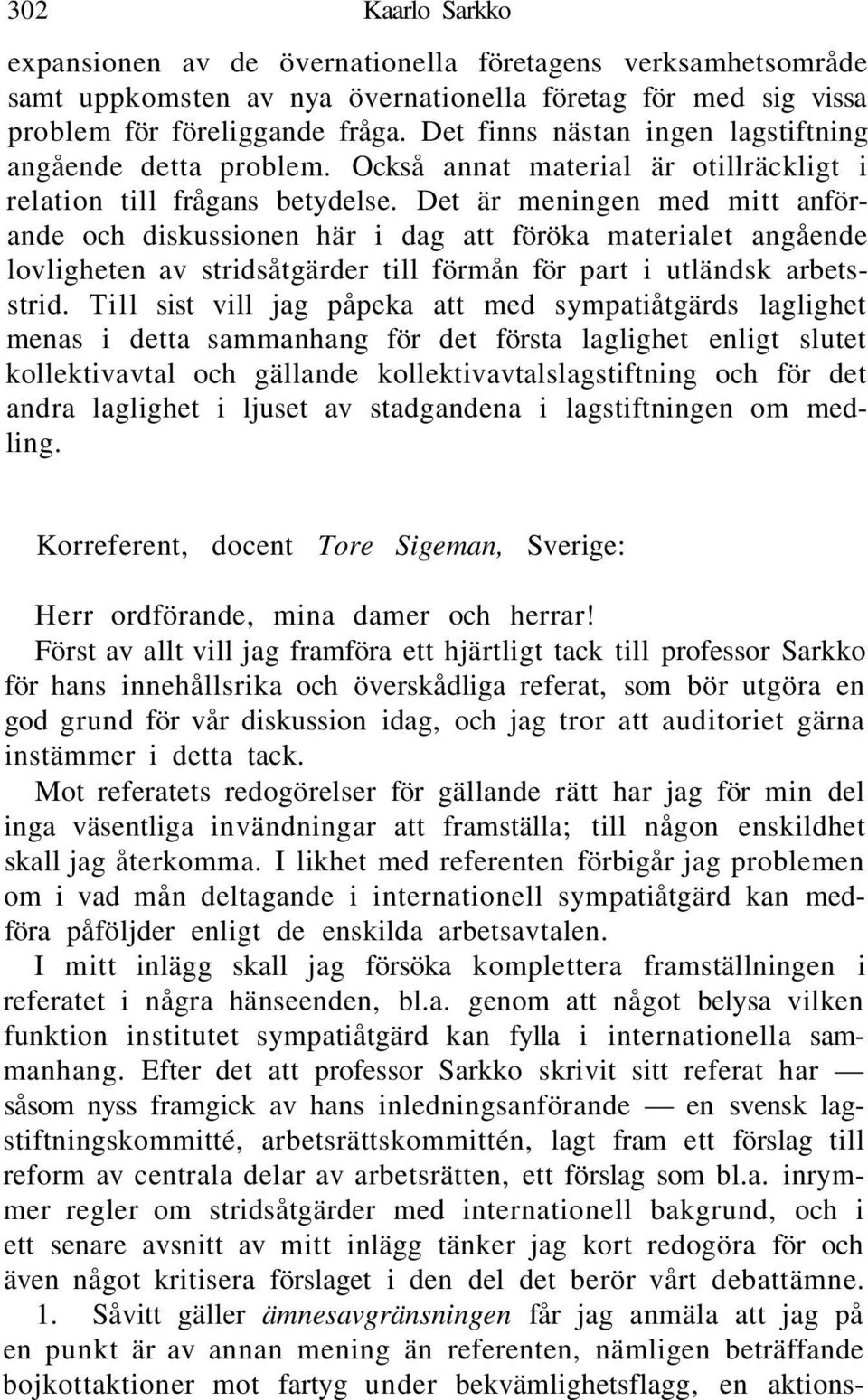 Det är meningen med mitt anförande och diskussionen här i dag att föröka materialet angående lovligheten av stridsåtgärder till förmån för part i utländsk arbetsstrid.