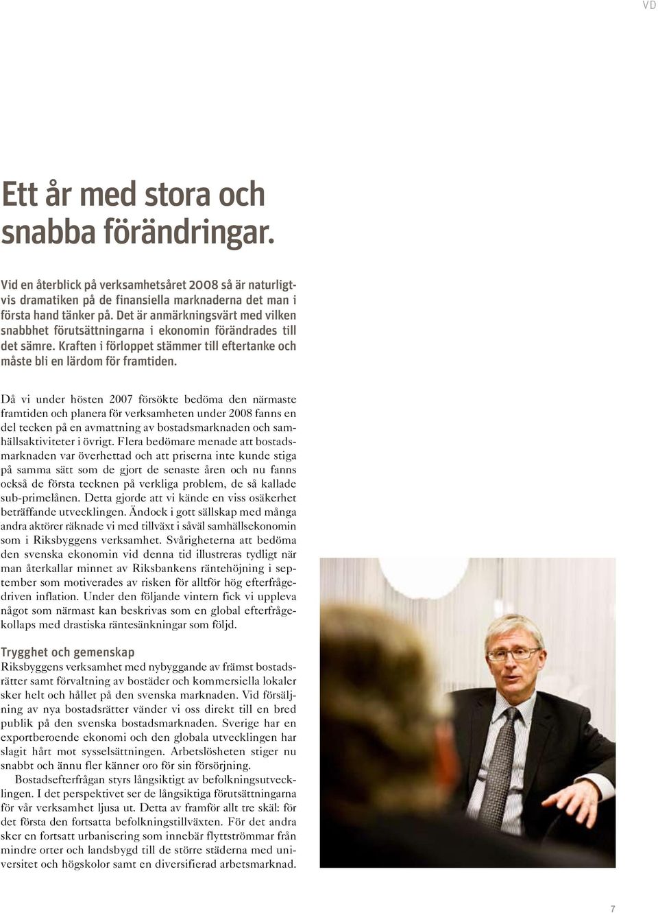 Då vi under hösten 2007 försökte bedöma den närmaste framtiden och planera för verksamheten under 2008 fanns en del tecken på en avmattning av bostadsmarknaden och samhällsaktiviteter i övrigt.