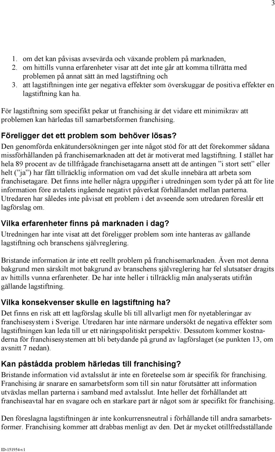 För lagstiftning som specifikt pekar ut franchising är det vidare ett minimikrav att problemen kan härledas till samarbetsformen franchising. Föreligger det ett problem som behöver lösas?