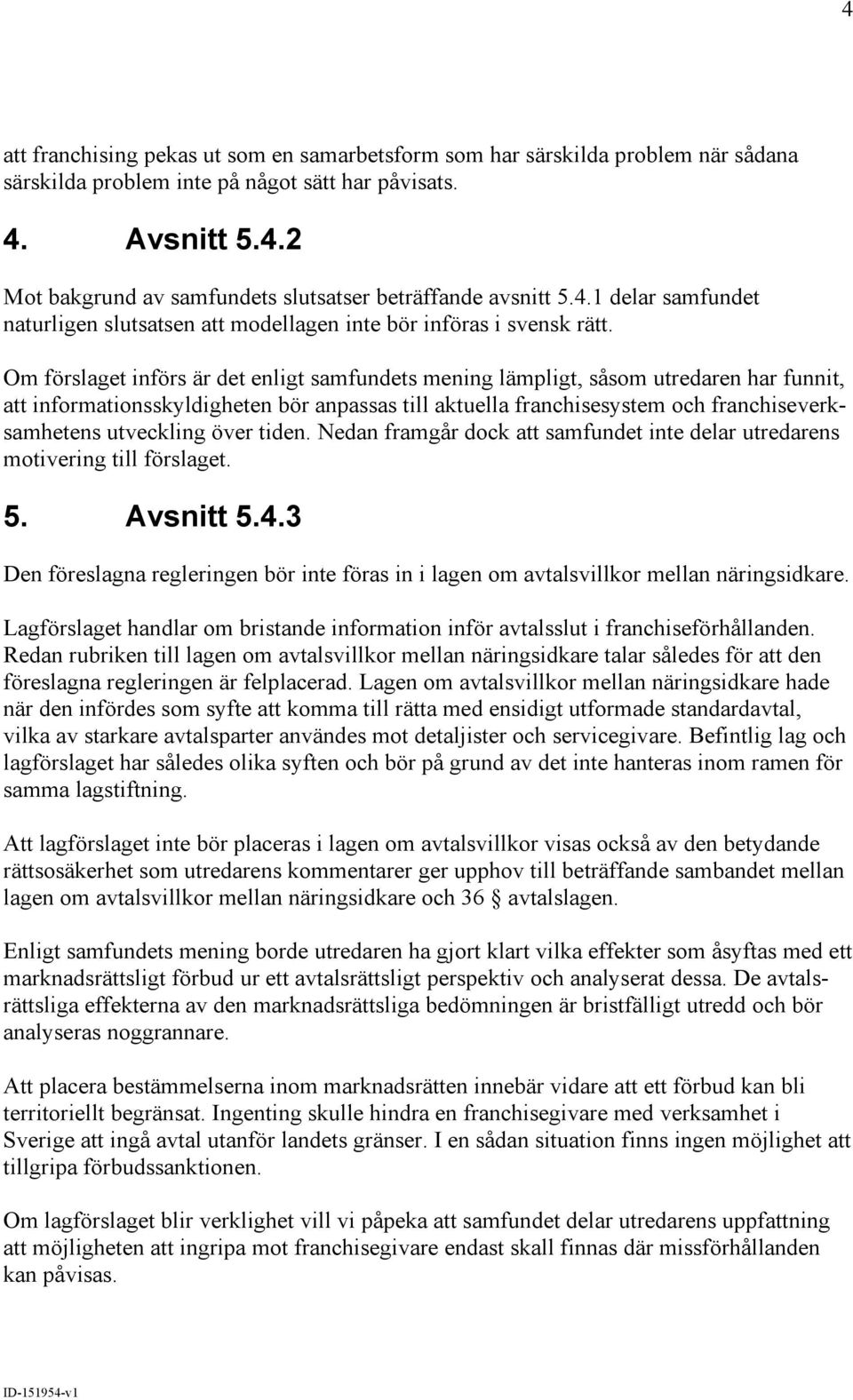 Om förslaget införs är det enligt samfundets mening lämpligt, såsom utredaren har funnit, att informationsskyldigheten bör anpassas till aktuella franchisesystem och franchiseverksamhetens utveckling