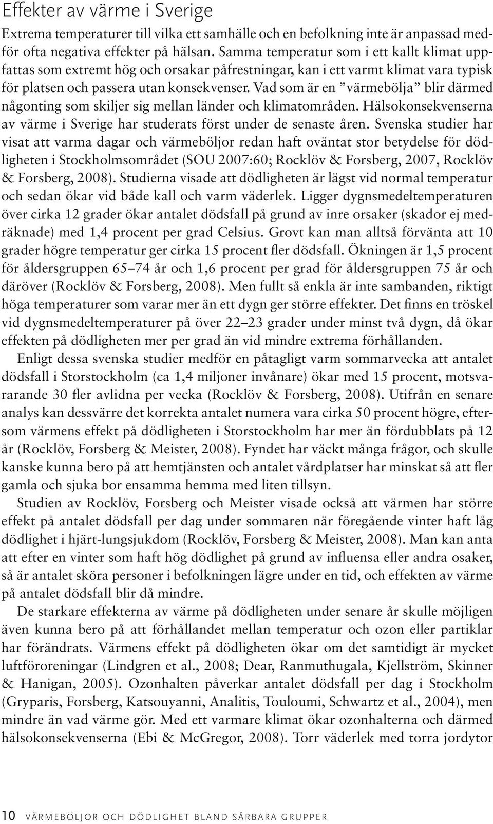 Vad som är en värmebölja blir därmed någonting som skiljer sig mellan länder och klimatområden. Hälsokonsekvenserna av värme i Sverige har studerats först under de senaste åren.