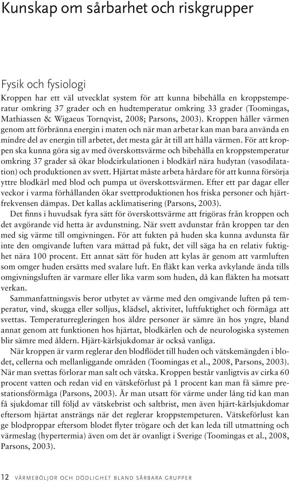 Kroppen håller värmen genom att förbränna energin i maten och när man arbetar kan man bara använda en mindre del av energin till arbetet, det mesta går åt till att hålla värmen.