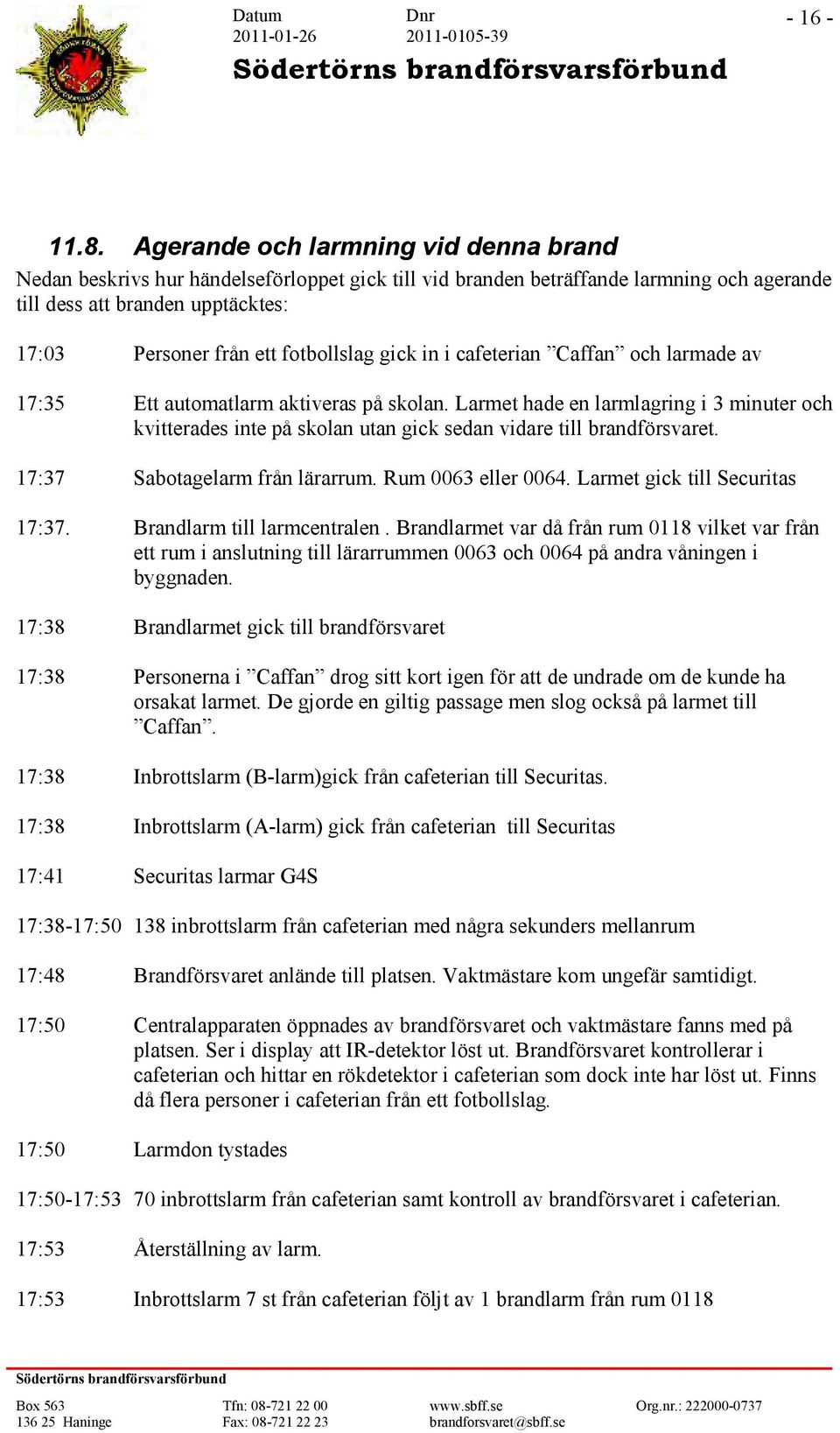 fotbollslag gick in i cafeterian Caffan och larmade av 17:35 Ett automatlarm aktiveras på skolan.