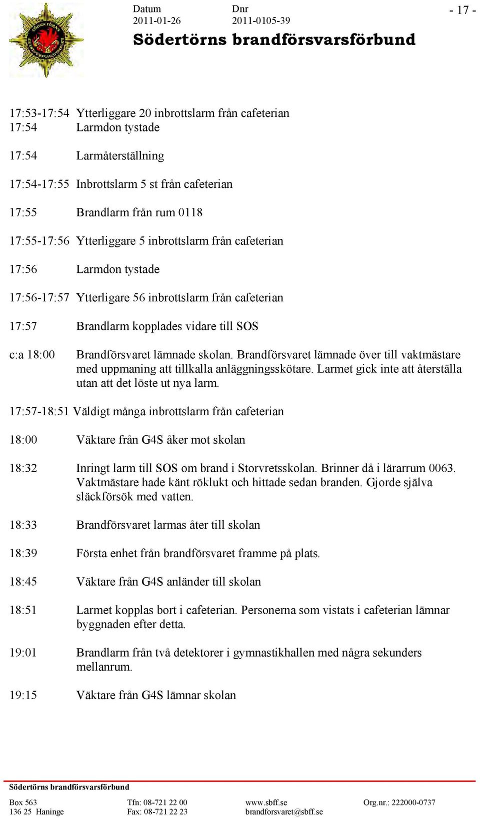 skolan. Brandförsvaret lämnade över till vaktmästare med uppmaning att tillkalla anläggningsskötare. Larmet gick inte att återställa utan att det löste ut nya larm.