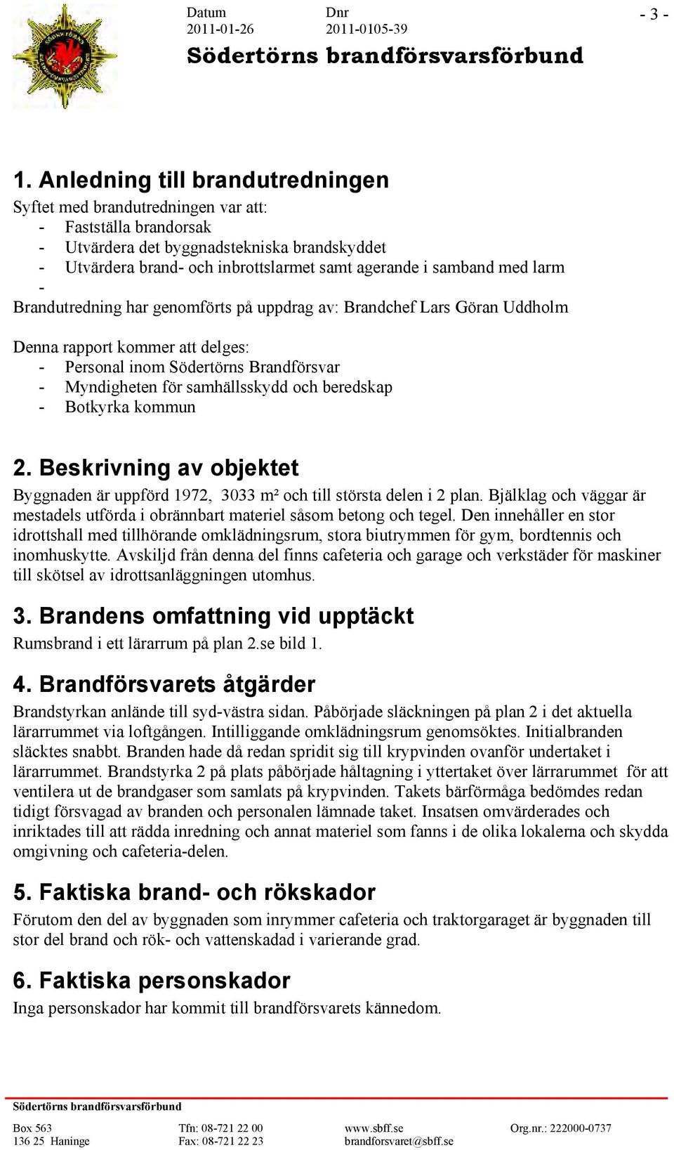 samband med larm - Brandutredning har genomförts på uppdrag av: Brandchef Lars Göran Uddholm Denna rapport kommer att delges: - Personal inom Södertörns Brandförsvar - Myndigheten för samhällsskydd