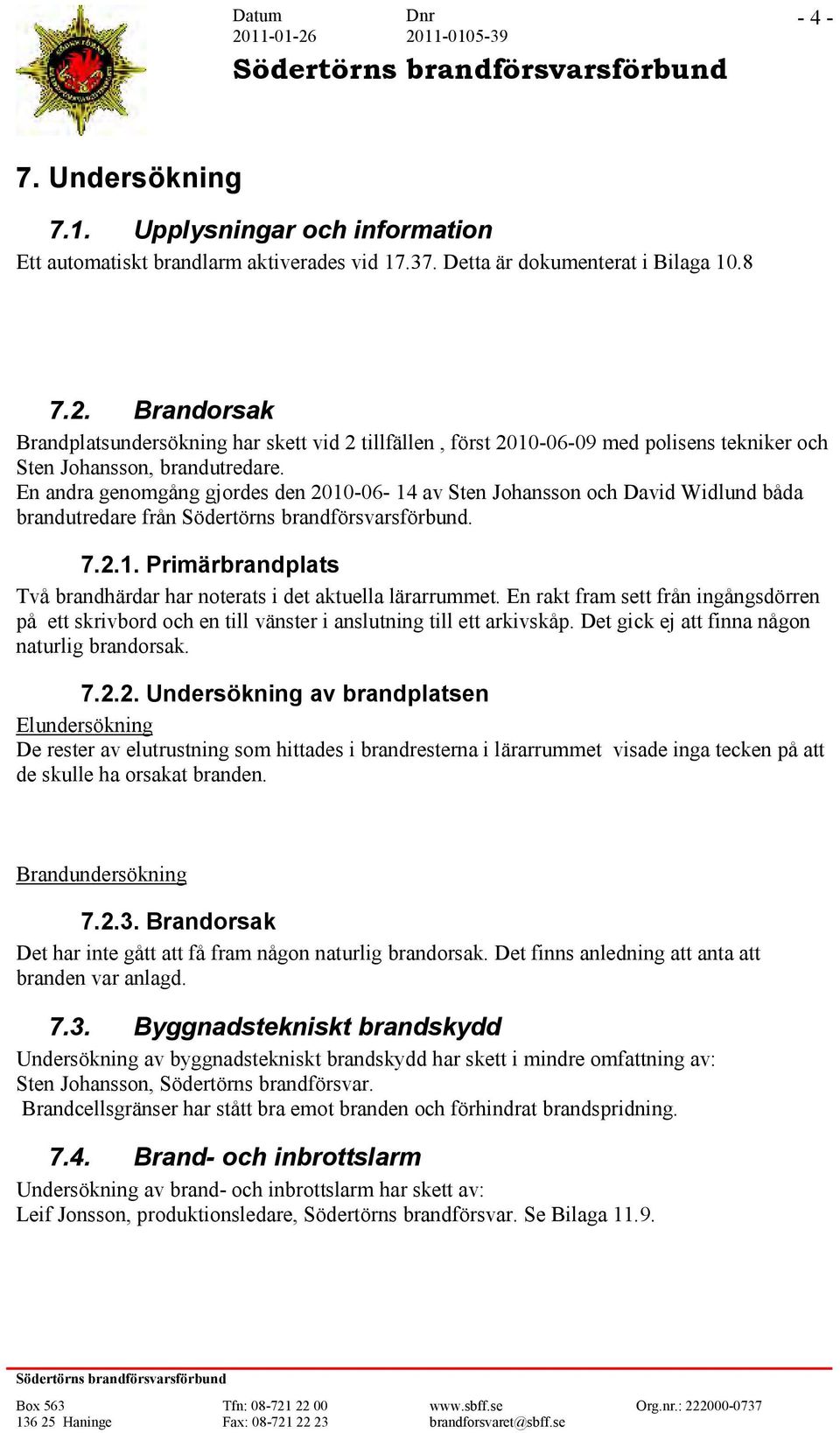 En andra genomgång gjordes den 2010-06- 14 av Sten Johansson och David Widlund båda brandutredare från. 7.2.1. Primärbrandplats Två brandhärdar har noterats i det aktuella lärarrummet.