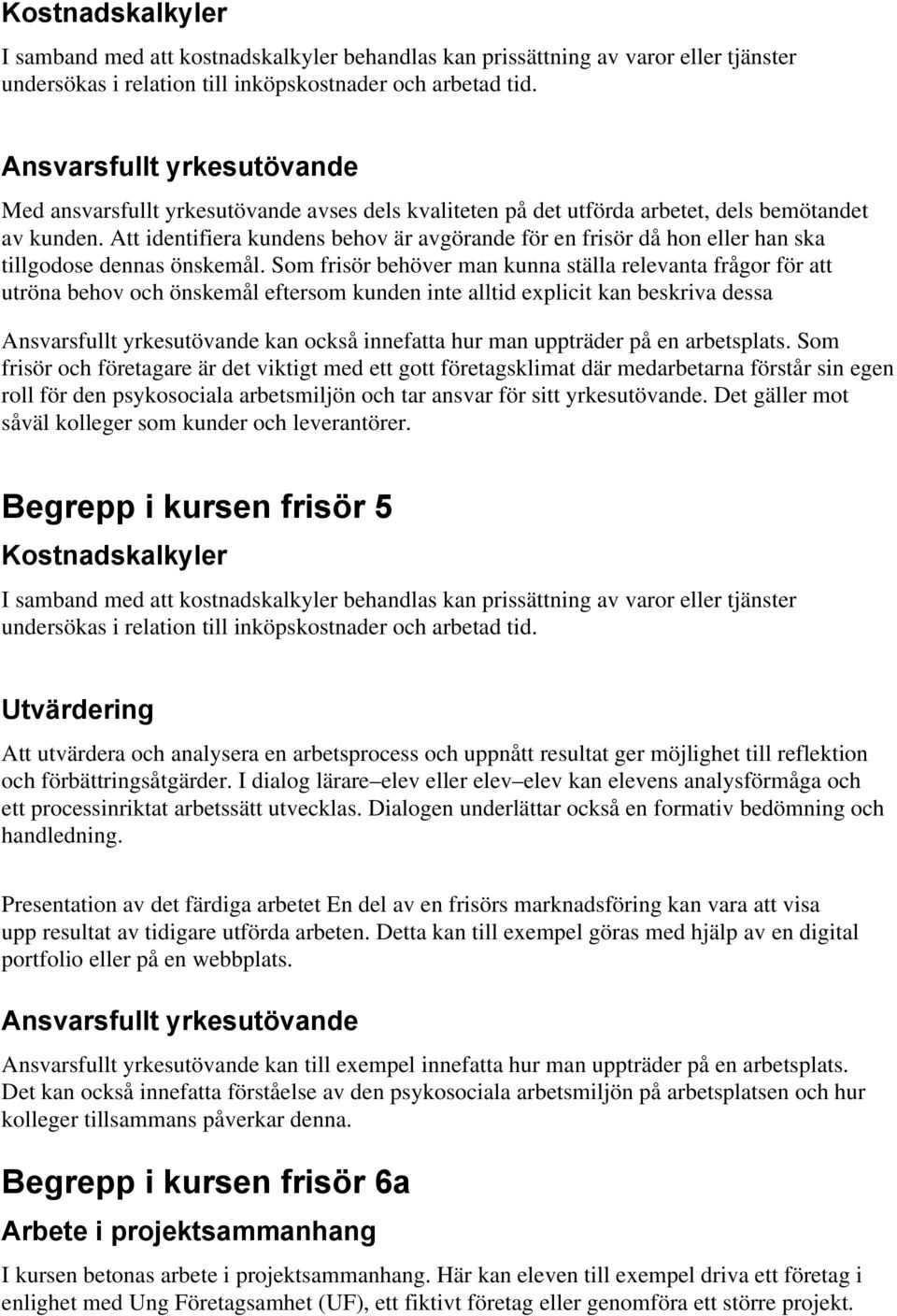 Som frisör behöver man kunna ställa relevanta frågor för att utröna behov och önskemål eftersom kunden inte alltid explicit kan beskriva dessa kan också innefatta hur man uppträder på en arbetsplats.