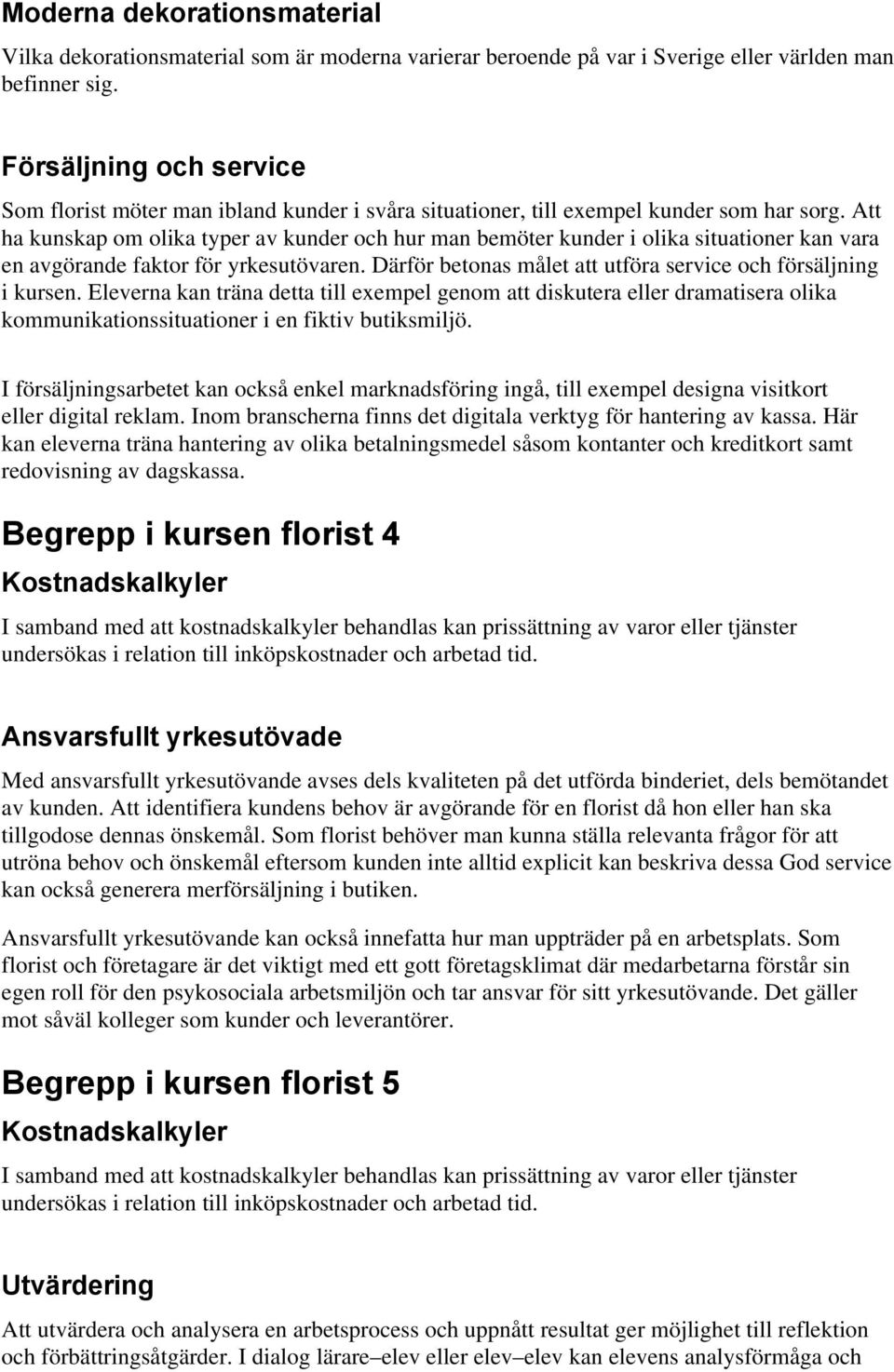 Att ha kunskap om olika typer av kunder och hur man bemöter kunder i olika situationer kan vara en avgörande faktor för yrkesutövaren. Därför betonas målet att utföra service och försäljning i kursen.