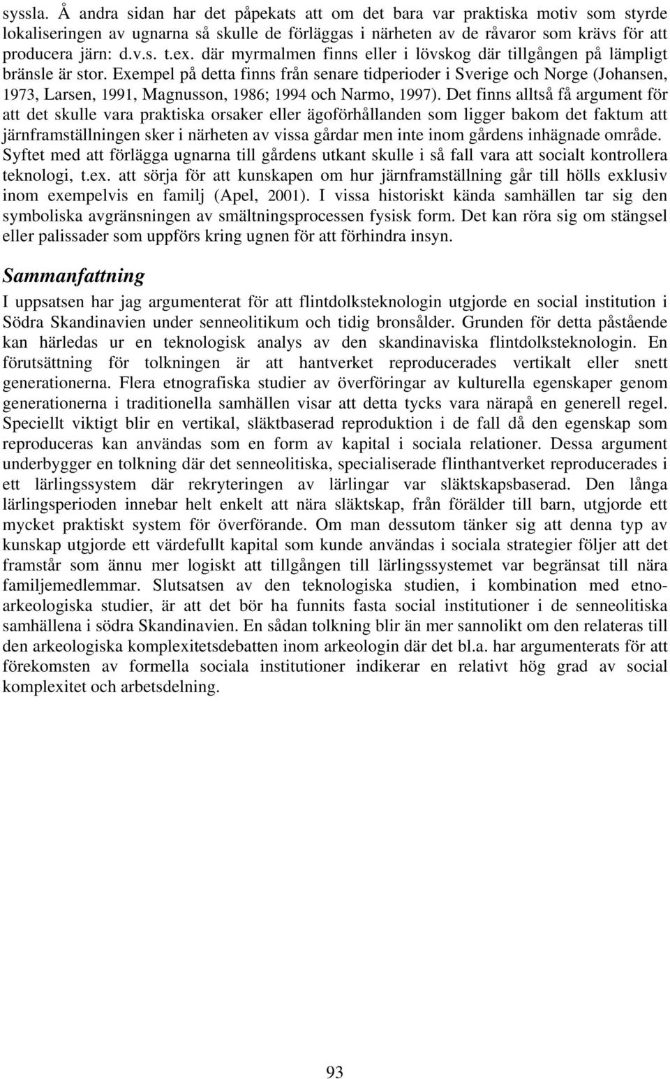 Exempel på detta finns från senare tidperioder i Sverige och Norge (Johansen, 1973, Larsen, 1991, Magnusson, 1986; 1994 och Narmo, 1997).