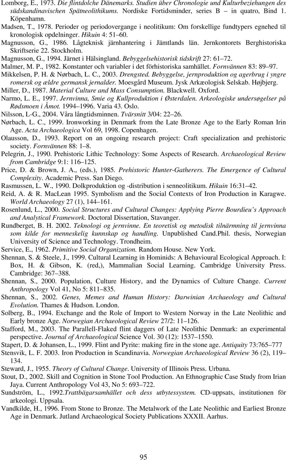 Lågteknisk järnhantering i Jämtlands län. Jernkontorets Berghistoriska Skriftserie 22. Stockholm. Magnusson, G., 1994. Järnet i Hälsingland. Bebyggelsehistorisk tidskrift 27: 61 72. Malmer, M. P.