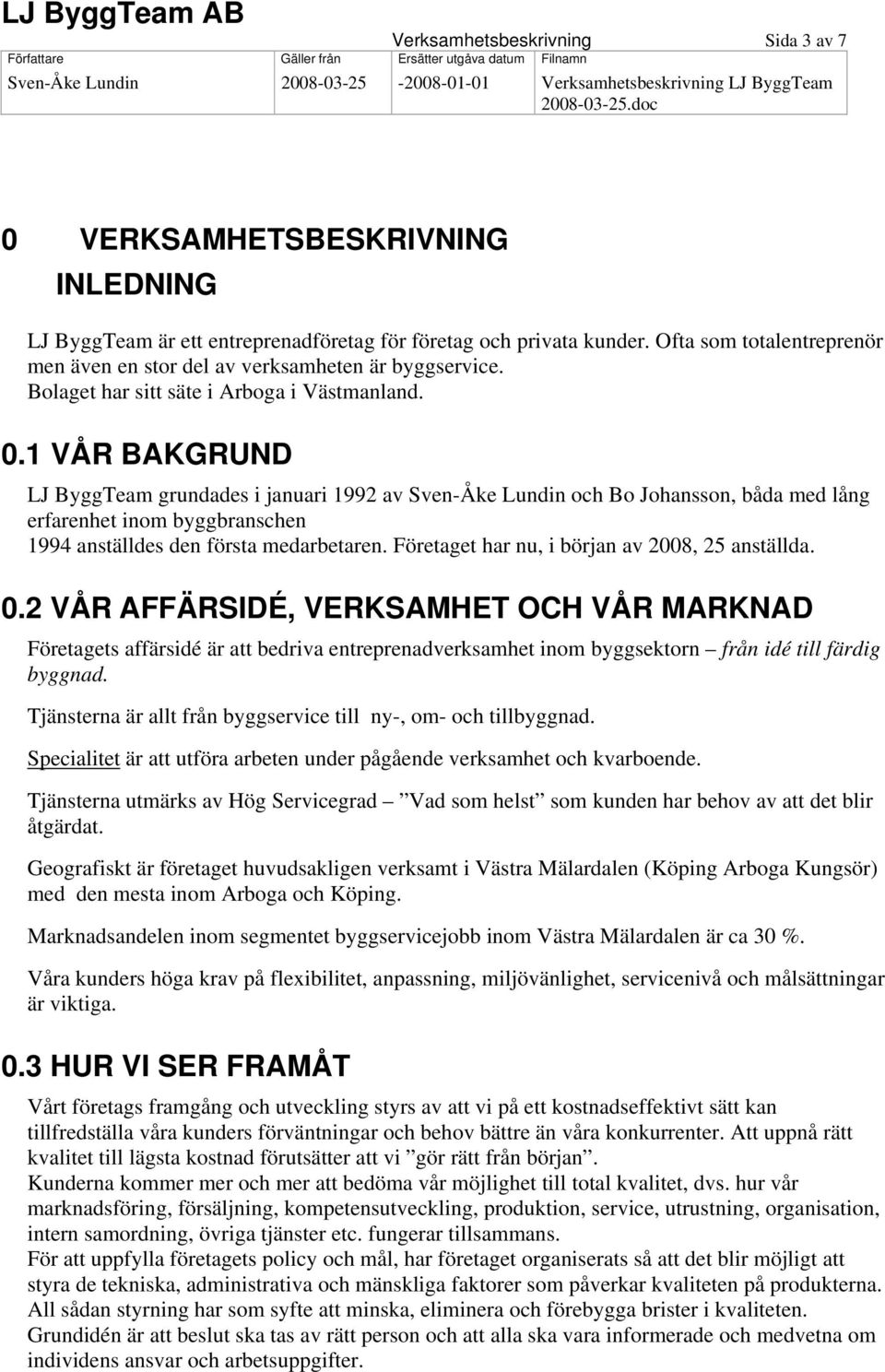 1 1BVÅR BAKGRUND LJ ByggTeam grundades i januari 1992 av Sven-Åke Lundin och Bo Johansson, båda med lång erfarenhet inom byggbranschen 1994 anställdes den första medarbetaren.