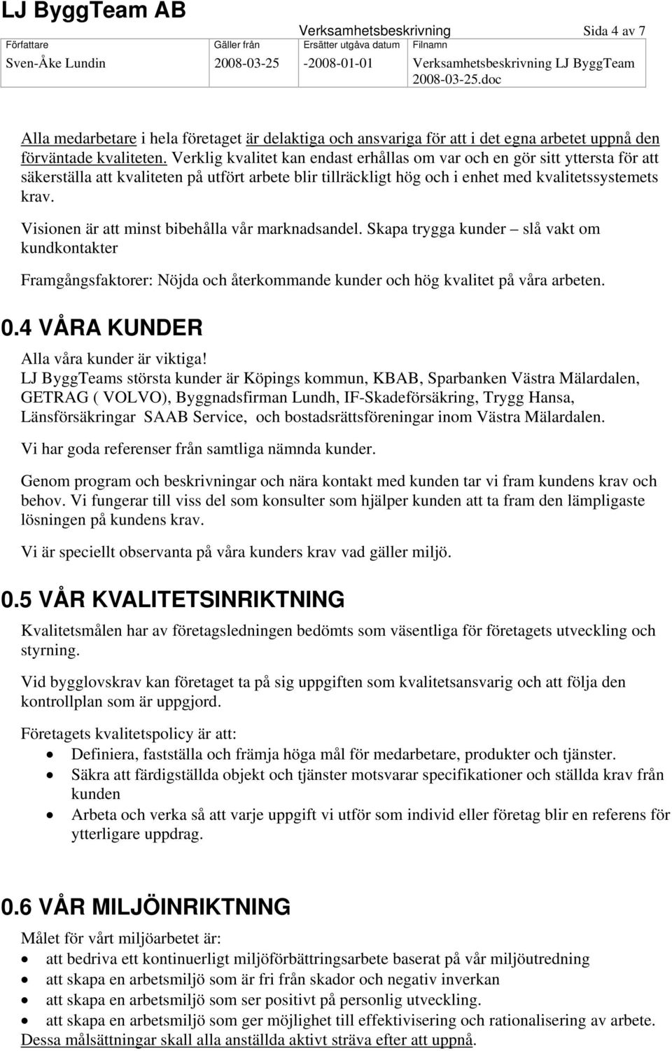 Visionen är att minst bibehålla vår marknadsandel. Skapa trygga kunder slå vakt om kundkontakter Framgångsfaktorer: Nöjda och återkommande kunder och hög kvalitet på våra arbeten. 4B0.