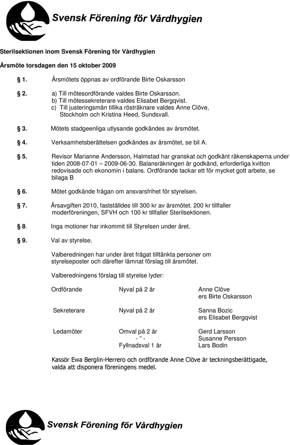 Mötets stadgeenliga utlysande godkändes av årsmötet. 4. Verksamhetsberättelsen godkändes av årsmötet, se bil A. 5.