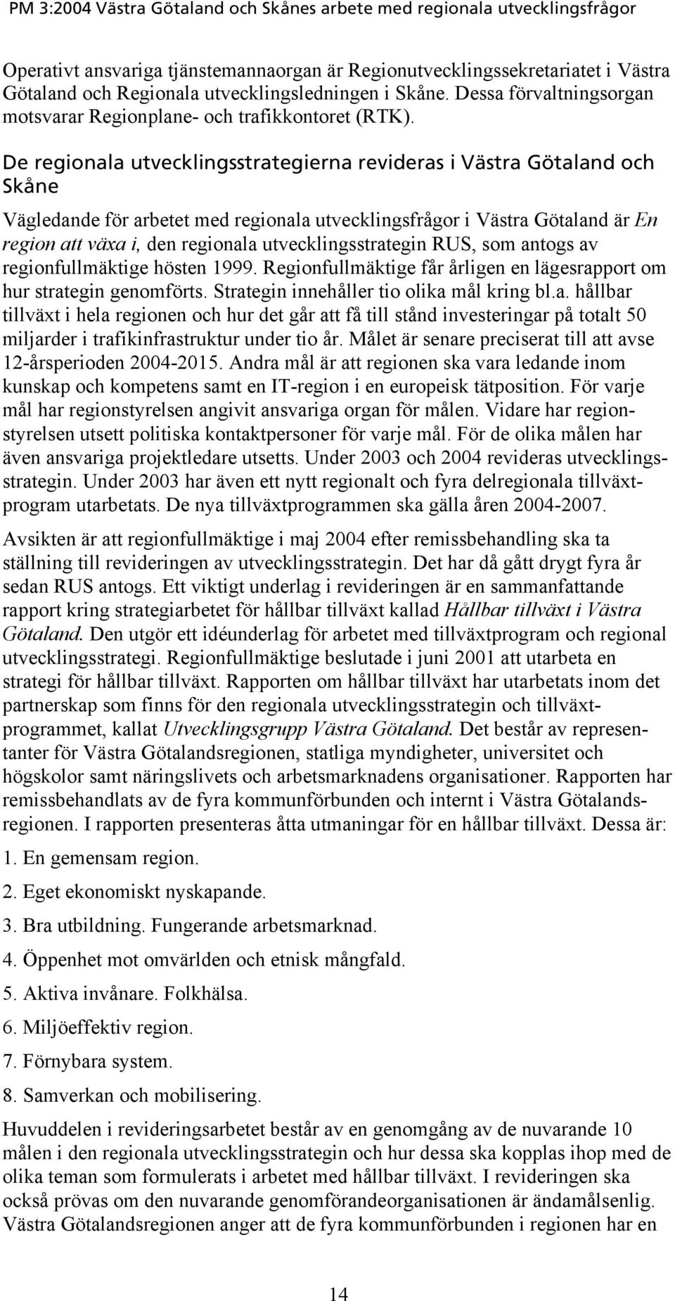 De regionala utvecklingsstrategierna revideras i Västra Götaland och Skåne Vägledande för arbetet med regionala utvecklingsfrågor i Västra Götaland är En region att växa i, den regionala