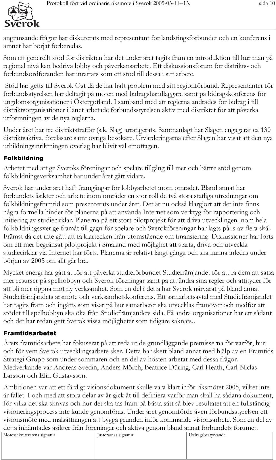 Ett diskussionsforum för distrikts- och förbundsordföranden har inrättats som ett stöd till dessa i sitt arbete. Stöd har getts till Sverok Ost då de har haft problem med sitt regionförbund.