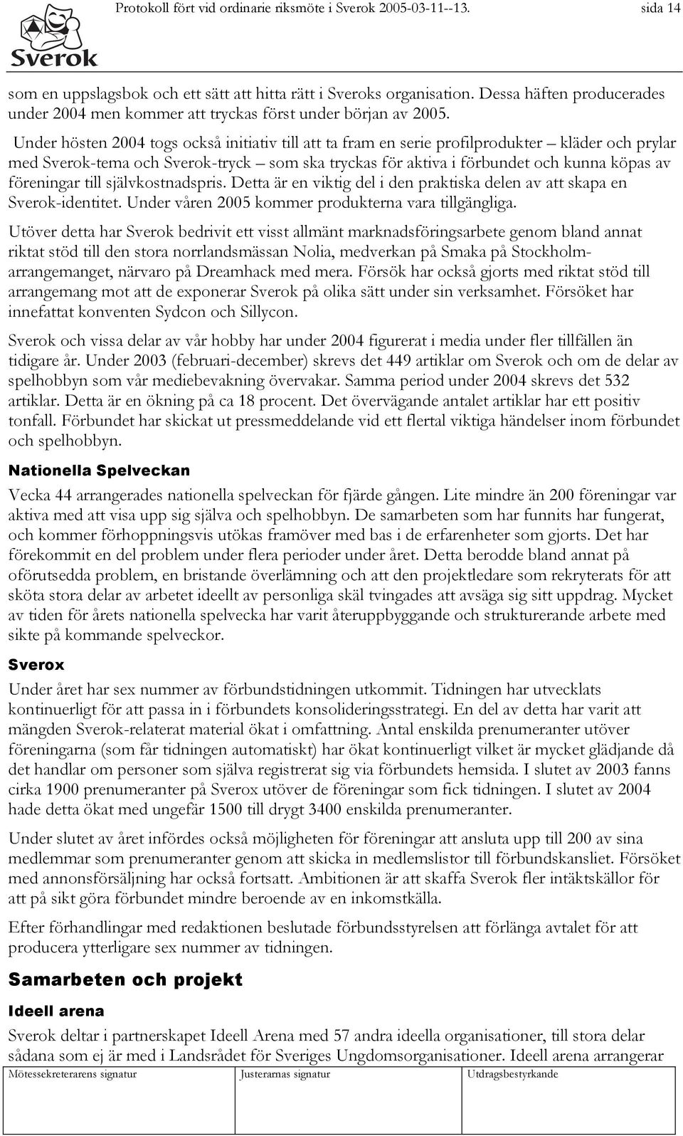 Under hösten 2004 togs också initiativ till att ta fram en serie profilprodukter kläder och prylar med Sverok-tema och Sverok-tryck som ska tryckas för aktiva i förbundet och kunna köpas av