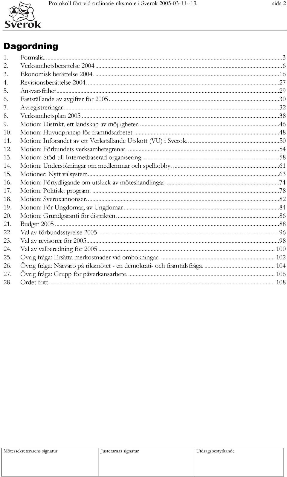 Motion: Huvudprincip för framtidsarbetet...48 11. Motion: Införandet av ett Verkställande Utskott (VU) i Sverok...50 12. Motion: Förbundets verksamhetsgrenar....54 13.