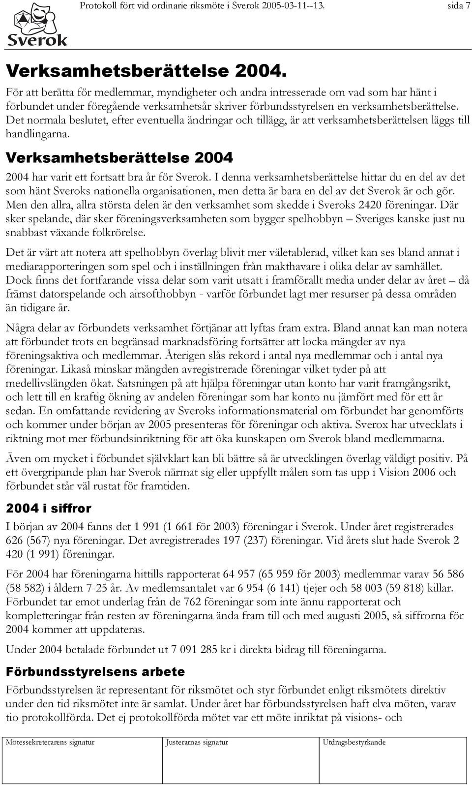 Det normala beslutet, efter eventuella ändringar och tillägg, är att verksamhetsberättelsen läggs till handlingarna. Verksamhetsberättelse 2004 2004 har varit ett fortsatt bra år för Sverok.