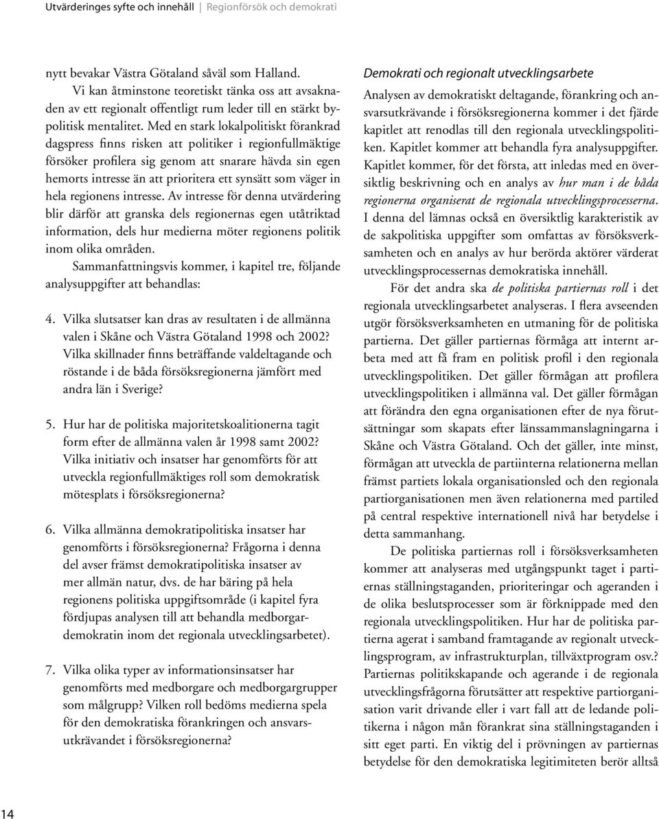 Med en stark lokalpolitiskt förankrad dagspress finns risken att politiker i regionfullmäktige försöker profilera sig genom att snarare hävda sin egen hemorts intresse än att prioritera ett synsätt