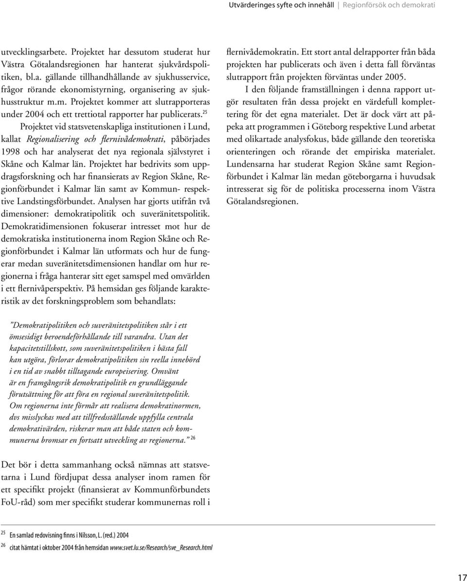 25 Projektet vid statsvetenskapliga institutionen i Lund, kallat Regionalisering och flernivådemokrati, påbörjades 1998 och har analyserat det nya regionala självstyret i Skåne och Kalmar län.