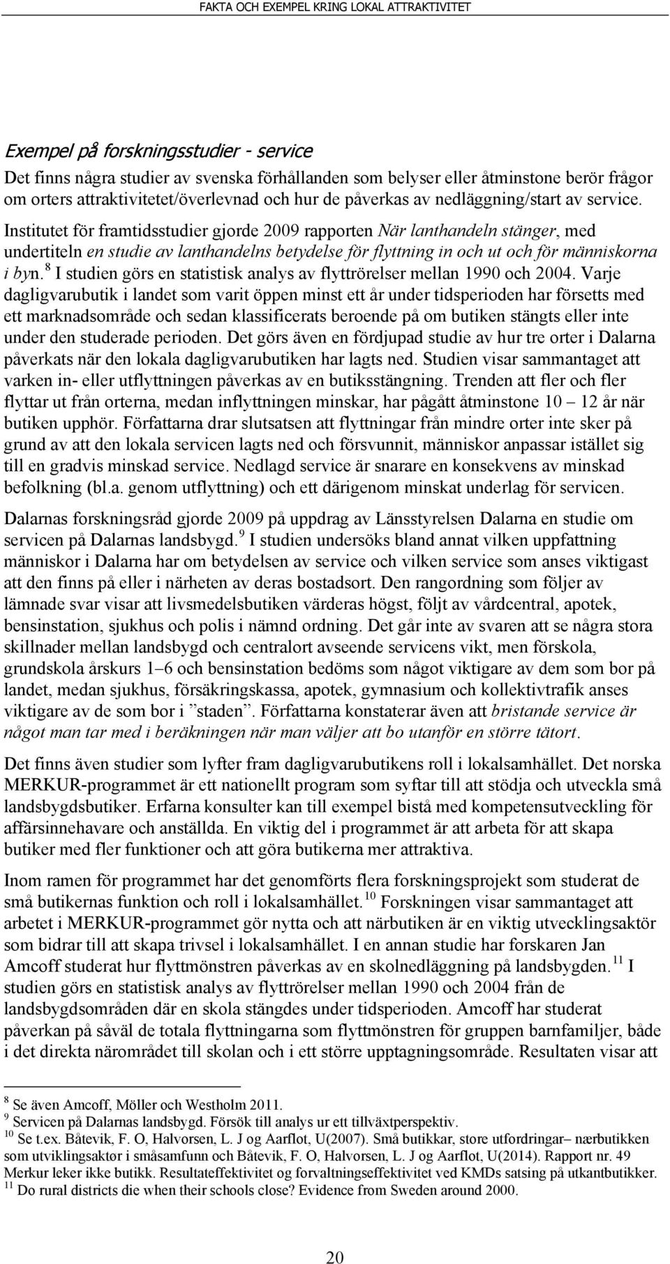 Institutet för framtidsstudier gjorde 2009 rapporten När lanthandeln stänger, med undertiteln en studie av lanthandelns betydelse för flyttning in och ut och för människorna i byn.