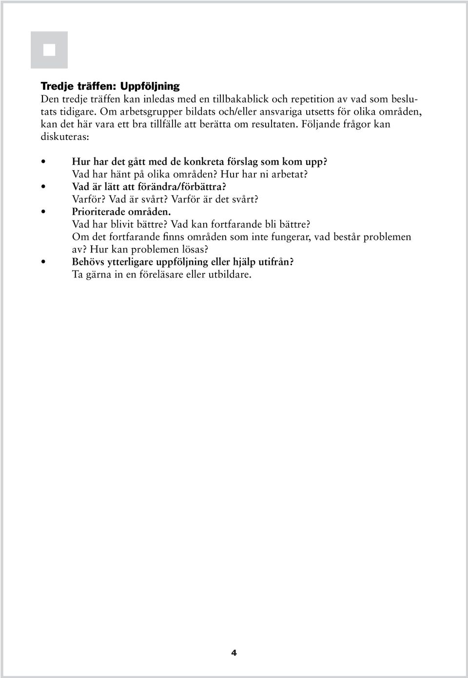 Följande frågor kan diskuteras: Hur har det gått med de konkreta förslag som kom upp? Vad har hänt på olika områden? Hur har ni arbetat? Vad är lätt att förändra/förbättra? Varför?