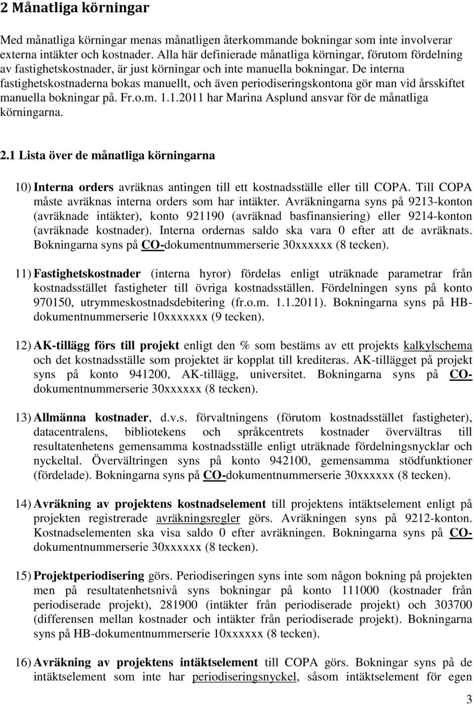 De interna fastighetskostnaderna bokas manuellt, och även periodiseringskontona gör man vid årsskiftet manuella bokningar på. Fr.o.m. 1.1.2011 har Marina Asplund ansvar för de månatliga körningarna.