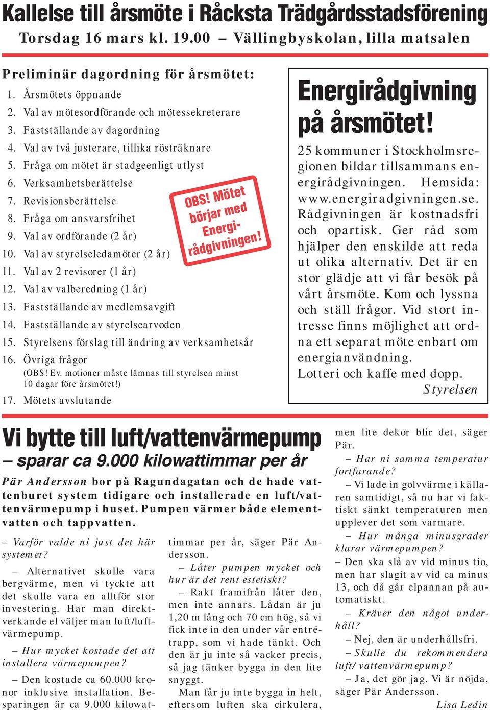 Revisionsberättelse 18. Fråga om ansvarsfrihet 19. Val av ordförande (2 år) 10. Val av styrelseledamöter (2 år) 11. Val av 2 revisorer (1 år) 12. Val av valberedning (1 år) 13.