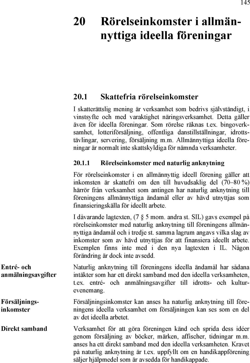 Som rörelse räknas t.ex. bingoverksamhet, lotteriförsäljning, offentliga danstillställningar, idrottstävlingar, servering, försäljning m.m. Allmännyttiga ideella föreningar är normalt inte skattskyldiga för nämnda verksamheter.