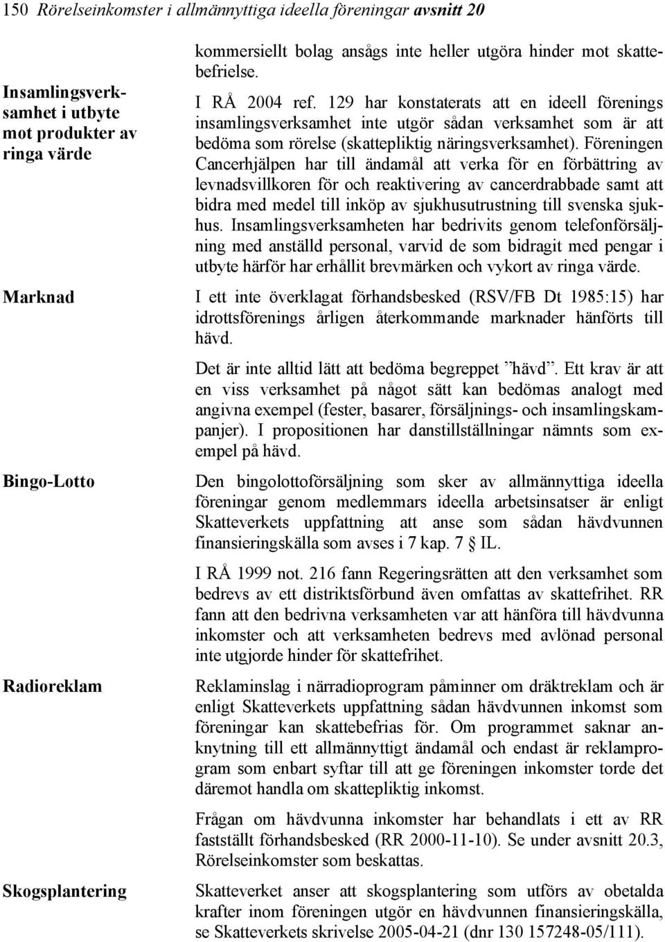 129 har konstaterats att en ideell förenings insamlingsverksamhet inte utgör sådan verksamhet som är att bedöma som rörelse (skattepliktig näringsverksamhet).