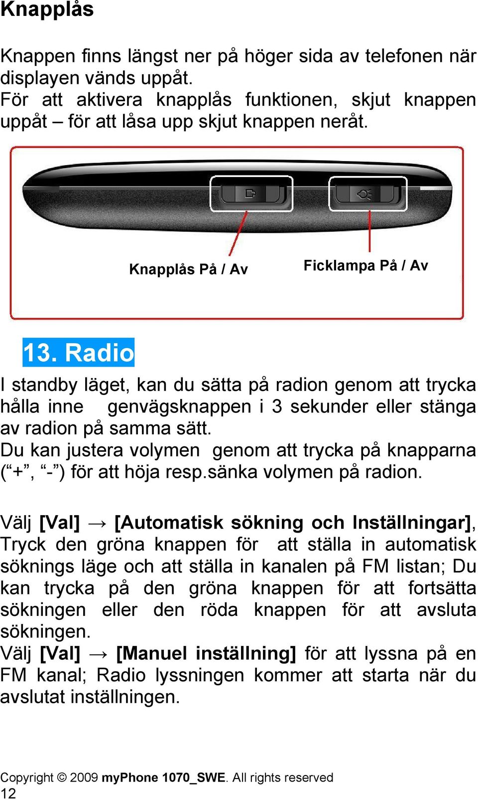 Du kan justera volymen genom att trycka på knapparna ( +, - ) för att höja resp.sänka volymen på radion.