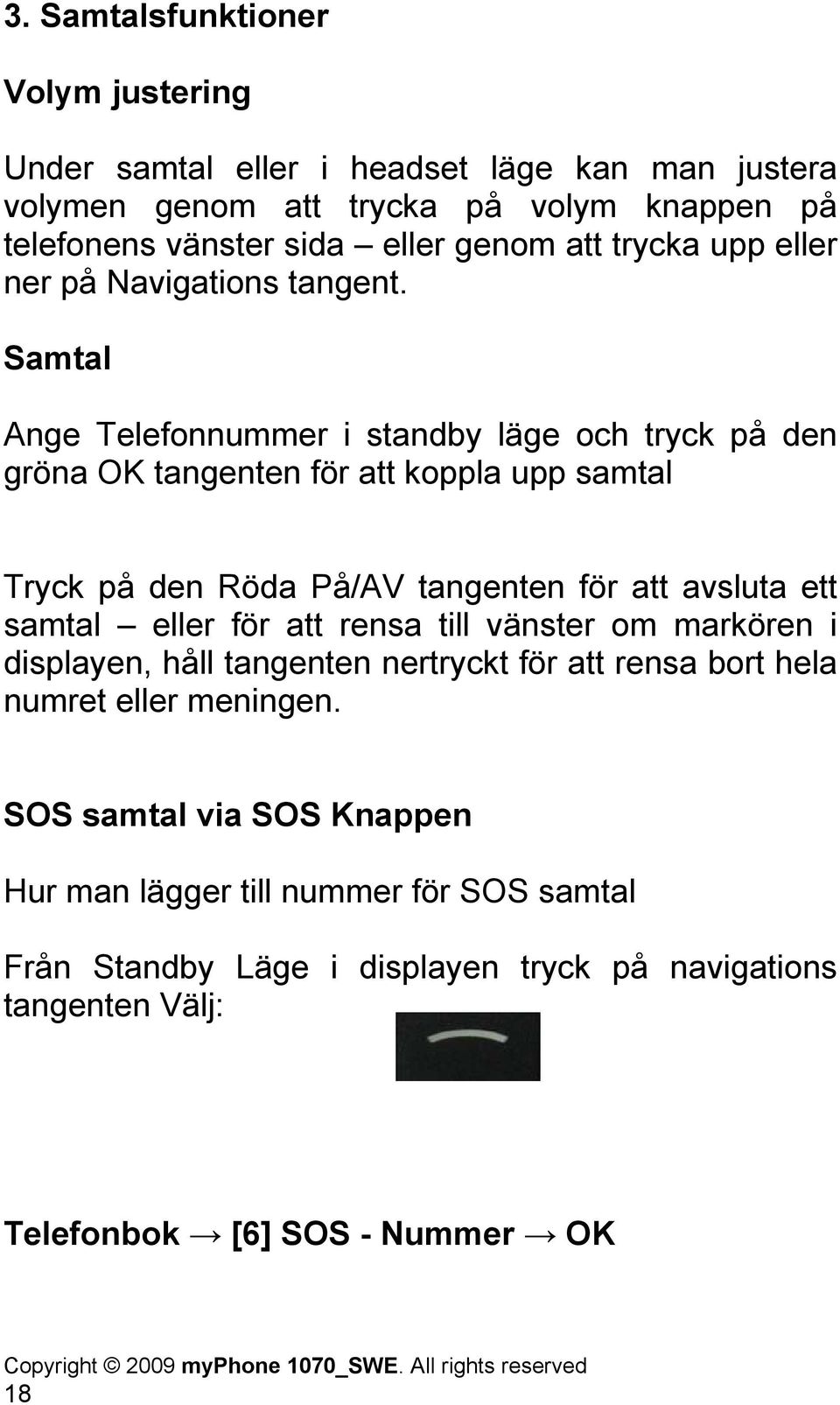 Samtal Ange Telefonnummer i standby läge och tryck på den gröna OK tangenten för att koppla upp samtal Tryck på den Röda På/AV tangenten för att avsluta ett samtal eller