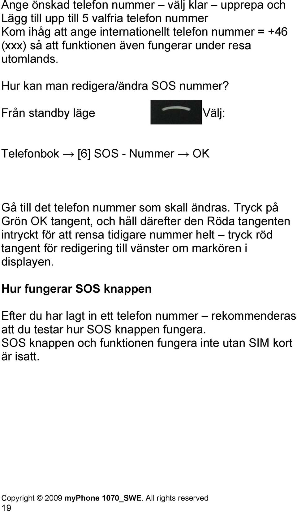 Tryck på Grön OK tangent, och håll därefter den Röda tangenten intryckt för att rensa tidigare nummer helt tryck röd tangent för redigering till vänster om markören i displayen.