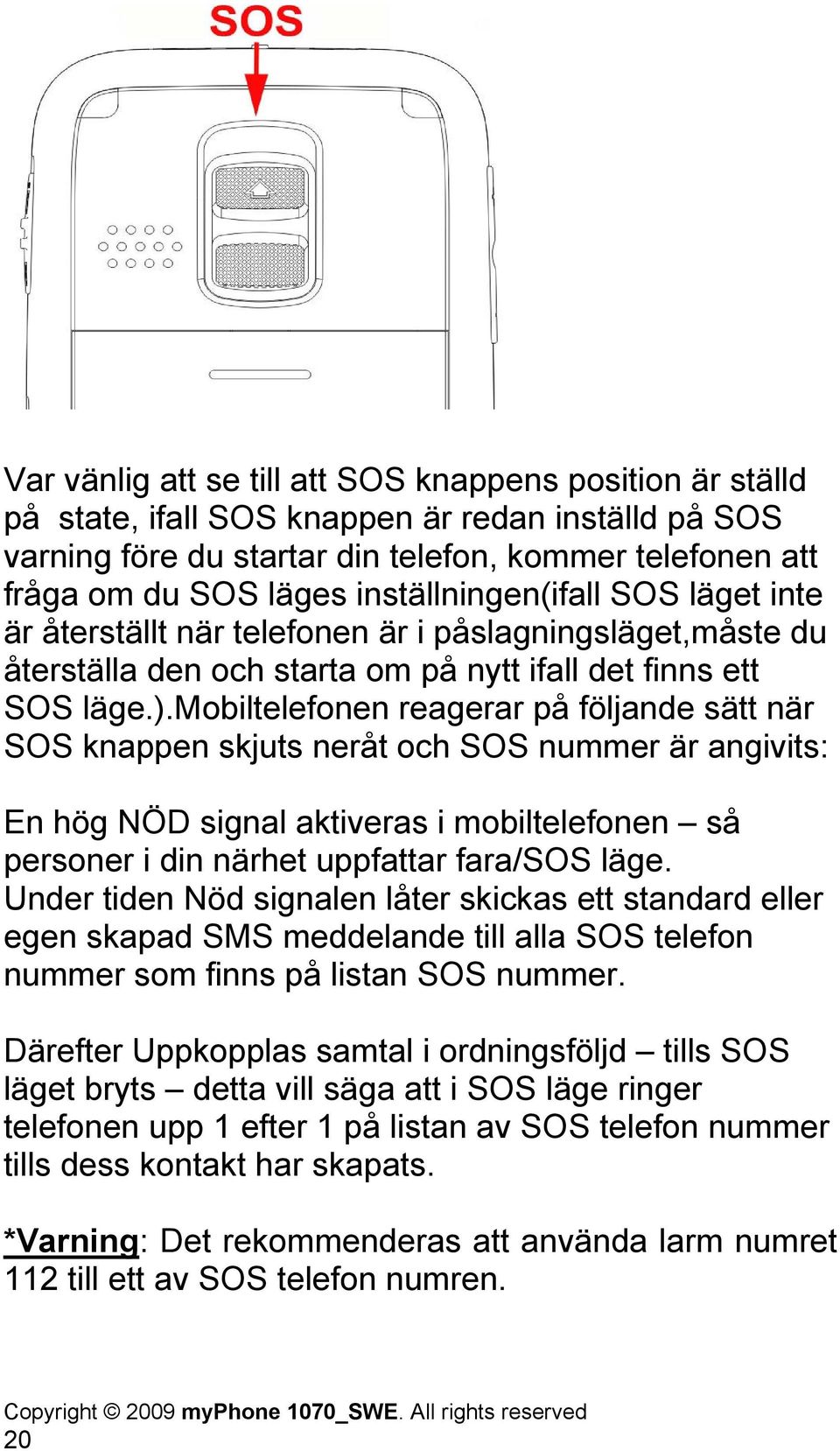 mobiltelefonen reagerar på följande sätt när SOS knappen skjuts neråt och SOS nummer är angivits: En hög NÖD signal aktiveras i mobiltelefonen så personer i din närhet uppfattar fara/sos läge.