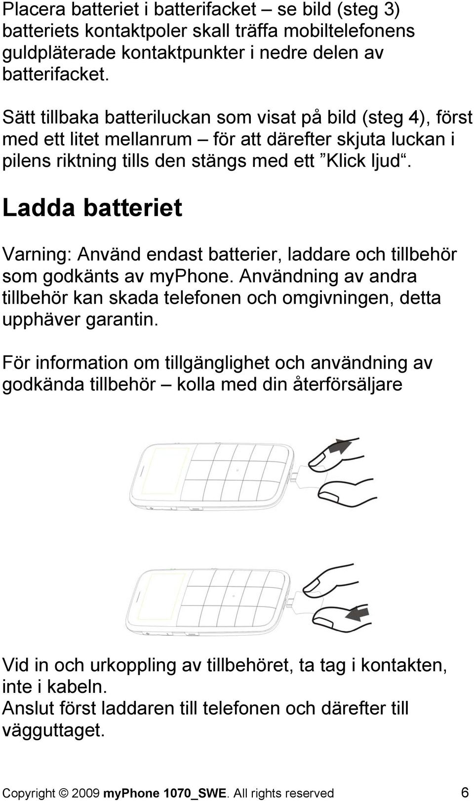 Ladda batteriet Varning: Använd endast batterier, laddare och tillbehör som godkänts av myphone. Användning av andra tillbehör kan skada telefonen och omgivningen, detta upphäver garantin.