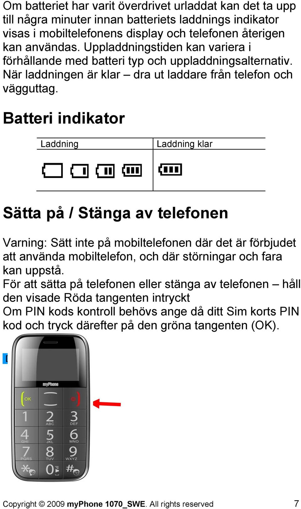 Batteri indikator Laddning Laddning klar Sätta på / Stänga av telefonen Varning: Sätt inte på mobiltelefonen där det är förbjudet att använda mobiltelefon, och där störningar och fara kan