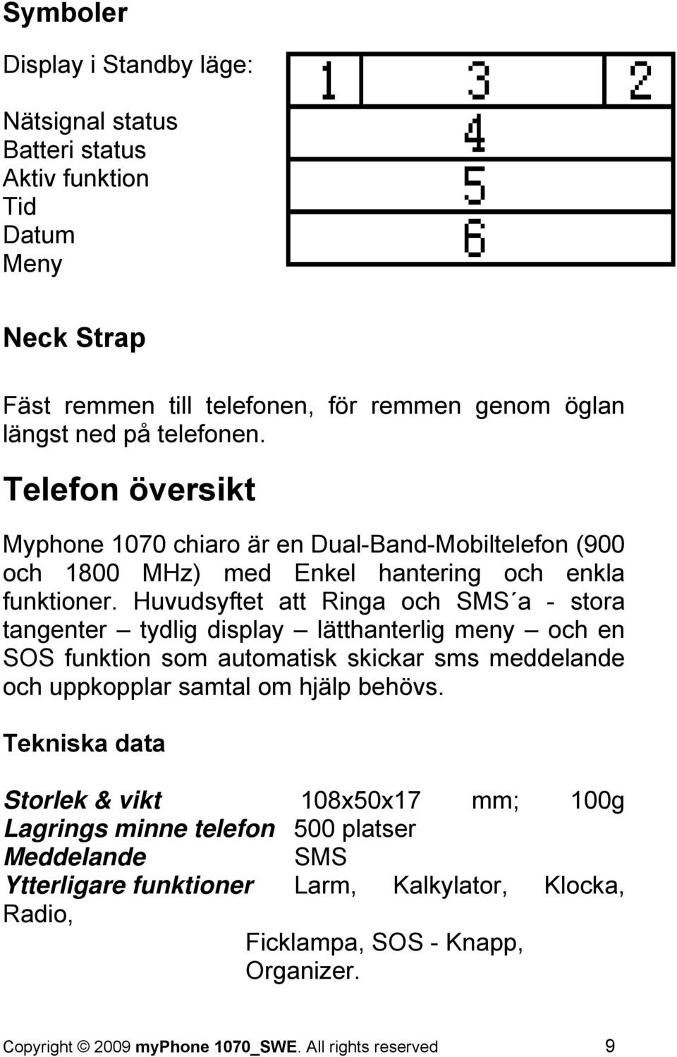 Huvudsyftet att Ringa och SMS a - stora tangenter tydlig display lätthanterlig meny och en SOS funktion som automatisk skickar sms meddelande och uppkopplar samtal om