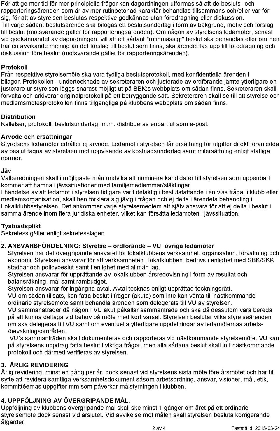 Till varje sådant beslutsärende ska bifogas ett beslutsunderlag i form av bakgrund, motiv och förslag till beslut (motsvarande gäller för rapporteringsärenden).